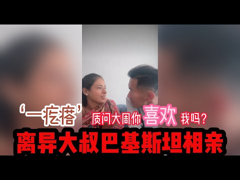 中国离异大叔，巴基斯坦相亲之路，‘一疙瘩’----你喜欢我吗？？？？ #山东小汉 #巴基斯坦相亲 #相亲之路