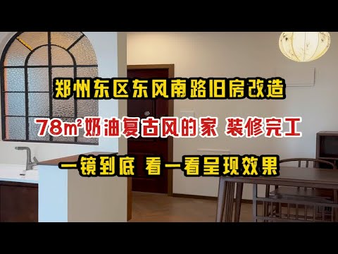 郑州东区东风南路旧房改造，78㎡奶油复古风的家，装修完工，一镜到底看一看呈现效果