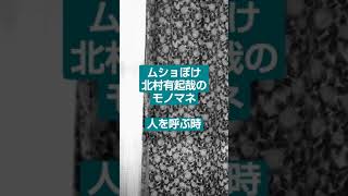 ムショぼけ　北村有起哉のモノマネ　　人を呼ぶ時。