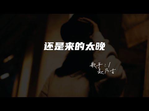 赵乃吉 - 还是来的太晚♫『是不是我太懦弱 还是想要的太多  来不及说的承诺 也只能独自演说。』『动态歌词 | 高音质』