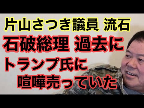 【第939回】片山さつき議員流石 石破総理  過去にトランプ氏に喧嘩売っていた 安倍氏批判も