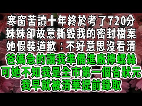 寒窗苦讀十年終於考了720分，妹妹卻故意撕毀我的密封檔案，她假裝道歉：對不起姐姐，我不是故意讓你上不了大學的，可她不知我是全市第一個省狀元，我早就被清華提前錄取#荷上清風#爽文