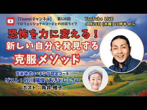 【Tsunoiチャンネル 】第126回 〜 苫米地式コーチング認定コーチ 砂川 陽俊 (あきとし) さんとの対談ライブ：　「恐怖を力に変える！新しい自分を発見する克服メソッド」