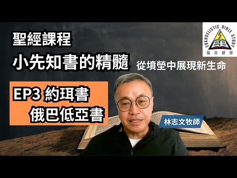 【聖經課程】小先知書的精髓 第三課 約珥書 俄巴低亞書 林志文牧師 從墳塋中展現新生命 EP3