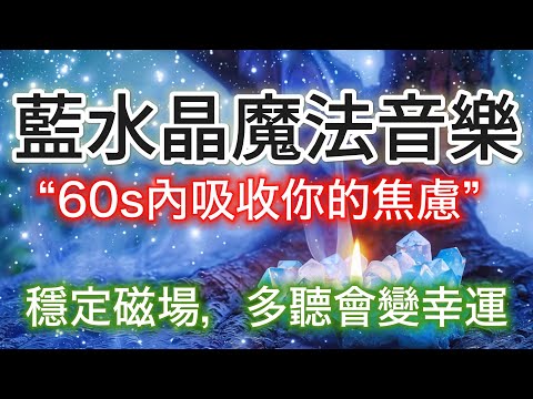 好運 音樂 【藍水晶魔法振動】 多聽會變幸運🍀 安神，淨化空間，吸收你的焦慮，穩定你的磁場 ☘️光聽就能釋放霉運☘️消除負面思考🍀消除莫名其妙的憤怒和焦躁 提升人際智慧🍀帶來好運的能量振動☘️消除業力