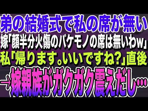 【感動する話★総集編】弟の結婚式で私の席が無い、嫁「顔半分やけどのバケモノの席があるわけ無いでしょw」→私「帰ります。いいですね？」直後、嫁親族がガクガク震えだし…「この方は…」弟嫁「え？」