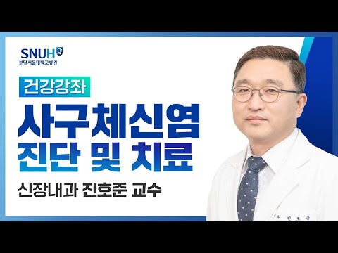 [건강강좌​] 사구체 신염의 진단, 예후, 치료(18.05.25) 신장내과 진호준교수