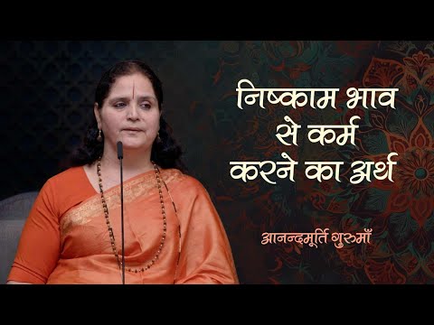 निष्काम भाव से कर्म करने का अर्थ | Anandmurti Gurumaa