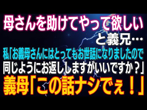 【スカッとする話】「母さんを助けてやって欲しい」と義兄…私「お義母さんにとってもお世話になりましたので同じようにお返ししますがいいですか？」義母「この話ナシでぇ！」