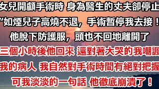 女兒進行開顱手術時 身為醫生的丈夫卻停止手術。“如煙兒子高燒不退，手術暫停，我去接！”他脫下防護服，頭也不回地離開，三個小時後他回來 還對著崩潰大哭的我嘲諷。“我的病人#总裁 #完结