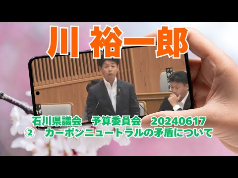 参政党【川 裕一郎】石川県議会予算委員会20240617②カーボンニュートラルの矛盾について