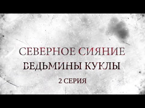 СЕВЕРНОЕ СИЯНИЕ 2. ВЕДЬМИНЫ КУКЛЫ. 2 Серия. Мистический Детектив. Лучшие Детективы