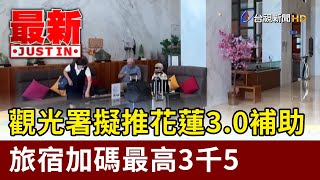 觀光署擬推花蓮3.0補助 旅宿加碼最高3千5【最新快訊】