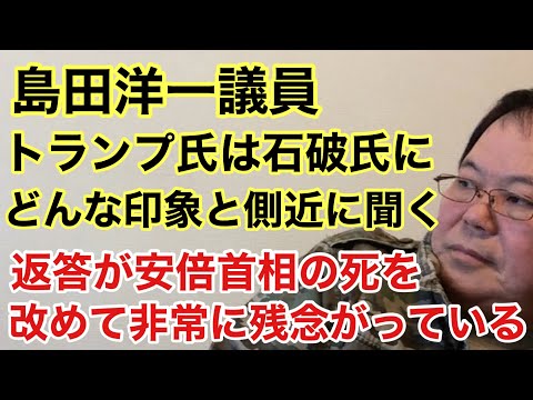 【第949回】島田洋一議員 トランプ氏は石破氏にどんな印象と側近に聞く 返答が安倍首相の死を改めて非常に残念がっている