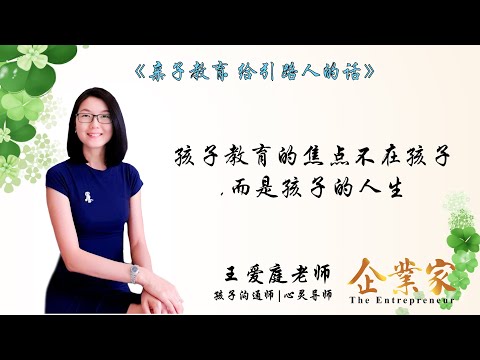 给引路人的话第一集 | 你知道教育的焦点不在孩子，而是孩子的人生吗？| 让我们一起听听孩子沟通师兼心灵导师王爱庭老师怎么说 | 企业家新媒体