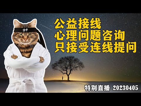 【特别直播】公益接线，心理问题咨询，只接受连线提问，每月一次。20230405