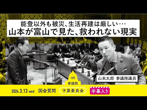 山本太郎【能登以外も被災、生活再建は厳しい・・・山本が富山で見た、救われない現実】 2024.3.13 予算委員会 字幕入りフル