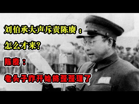 刘伯承大声斥责陈赓：怎么才来？陈赓：老头子咋开始挑歪歪理了