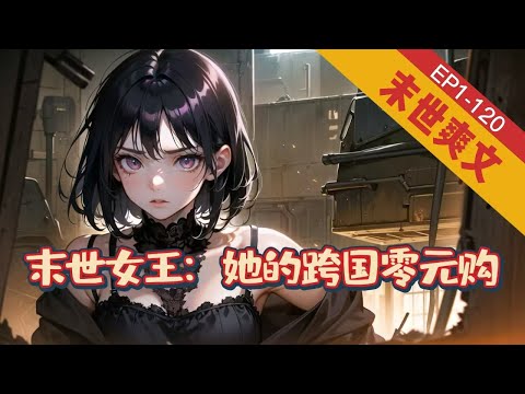 《末世女王：她的跨国零元购》1-120【末世+无cp+重生+空间+爽文】