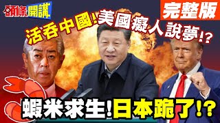 蝦米求生"對話和平解決"!  | 活吞中國"態度變了" 張牙舞爪的叫囂氣焰"日本跪了"!?【頭條開講】完整版 @頭條開講HeadlinesTalk