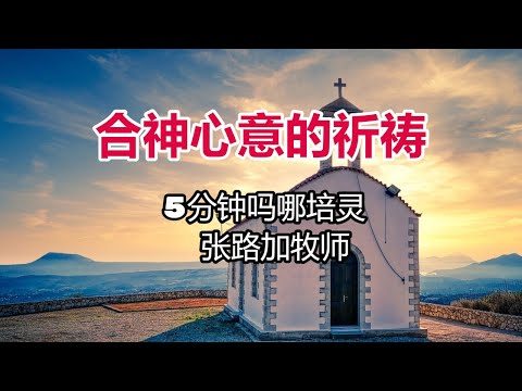 5分钟吗哪培灵: 合神心意的祈祷 (张路加牧师)