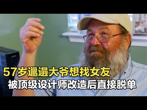 57歲邋遢大爺想找女友，頂級造型師幫他改造後，直接輕鬆脫單！