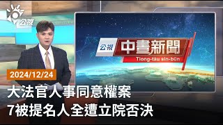 20241224 公視中晝新聞 完整版｜大法官人事同意權案 7被提名人全遭立院否決