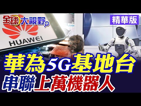 華為5G軍事基地台|串聯上萬機器人【全球大視野】精華版 @全球大視野Global_Vision