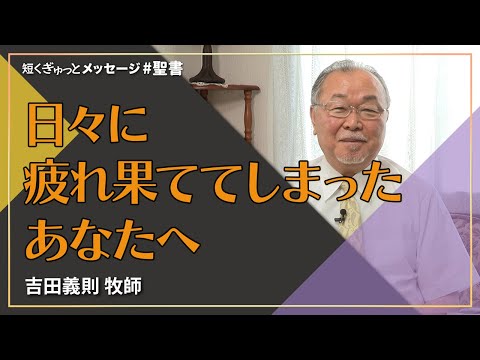 日々に疲れ果ててしまったあなたへ／吉田義則 牧師｜短くぎゅっとメッセージ｜SOON CGN