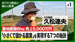 カリスマ農家・久松達央氏が明かす「小さくて儲かる農業」を実現する7つの秘訣！【カリスマ農家の「儲かる農業」】