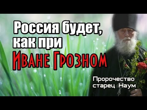 Пророчество старца Наума. Россия будет, как при Иване Грозном