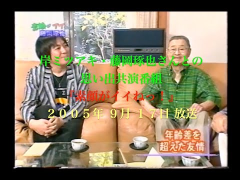 岸ミツアキと藤岡琢也さんの思い出／2005年TV放送／素顔がイイねっ！