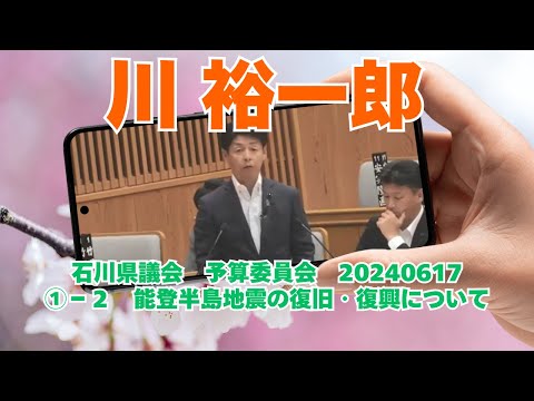 参政党【川 裕一郎】石川県議会予算委員会20240617①－２能登半島地震の復旧・復興について