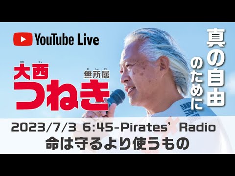 「命は守るより使うもの」大西つねきのパイレーツラジオ2.0（Live配信2023/07/03）