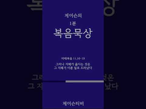 [가톨릭 1분 복음묵상]  그러나 지혜가 옳다는 것은 그 지혜가 이룬 일로 드러났다. 마태복음 11,16-19