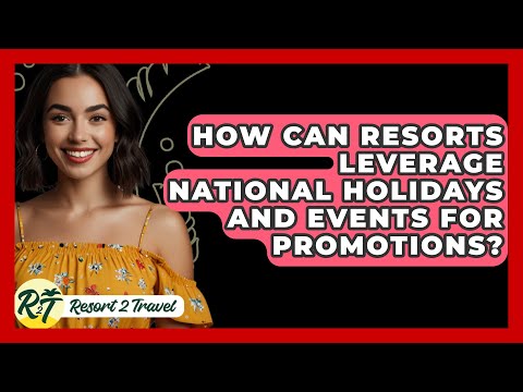 How Can Resorts Leverage National Holidays and Events for Promotions? - Resort 2 Travel