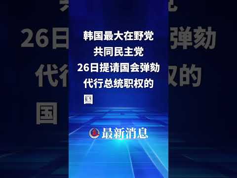 韩国最大在野党共同民主党26日提请国会弹劾代行总统职权的国务总理韩德洙