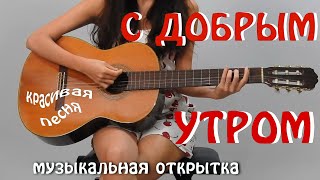 С Добрым утром! Красивая песня!