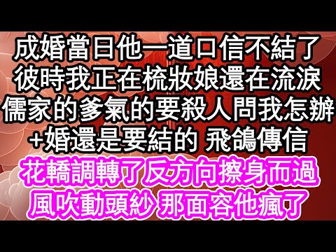 成婚當日他一道口信不結了，彼時我正在梳妝娘還在流淚，儒家的爹氣的要殺人問我怎辦，婚還是要結的 飛鴿傳信，花轎調轉了反方向擦身而過，風吹動頭紗 那面容他瘋了| #為人處世#生活經驗#情感故事#養老#退休