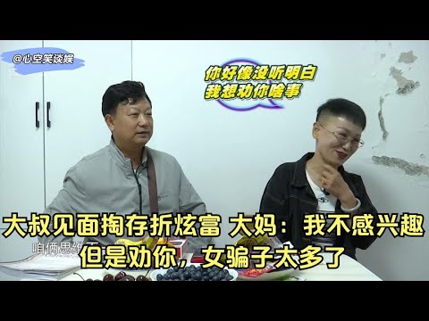 大叔見面掏存折炫富，大媽：我不感興趣，但是勸妳，女騙子太多了#緣來不晚 #相親 #中老年相親 #東北 #搞笑 #內容過于真實