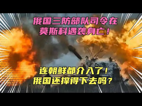 俄国三防部队司令遇袭身亡！连朝鲜都参战了！俄罗斯快撑不下去了？想多了，俄国的隐性实力比想象中要强大的多！