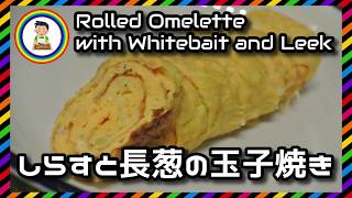 【男の自炊】#205 しらすと長葱の玉子焼き “Rolled Omelette with Whitebait & Leek”