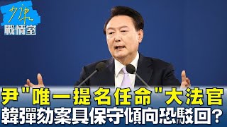 尹錫悅"唯一提名任命"大法官 主審韓彈劾案具保守傾向恐駁回？少康戰情室 20241217