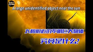 出现在太阳旁边的巨型不明物体究竟是什么东西？A large unidentified object near the sun（杂谈科普汇）