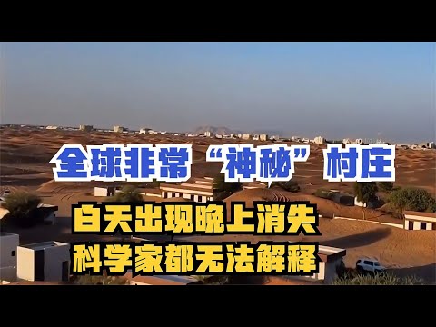 全球非常“神秘”的村庄，白天出现晚上消失？科学家都无从解释【老山的情感生活】