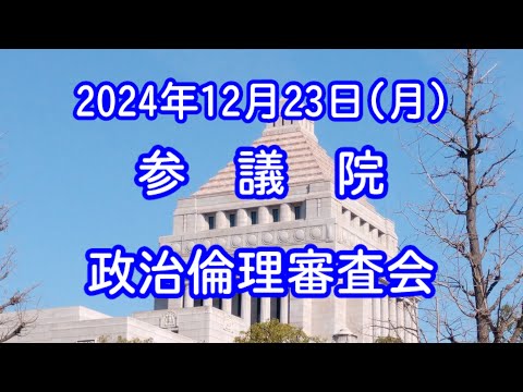 【国会中継録画】参議院 政治倫理審査会（2024/12/23）