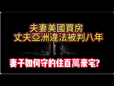 夫妻美國買房, 丈夫亞洲違法被判八年,妻子如何守的住百萬豪宅? 把房子賣掉？ 從新貸款？ 找朋友幫忙？|美国看房二十年|