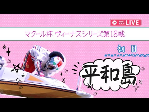 【ボートレースライブ】平和島一般 マクール杯 ヴィーナスシリーズ第18戦 初日 1〜12R