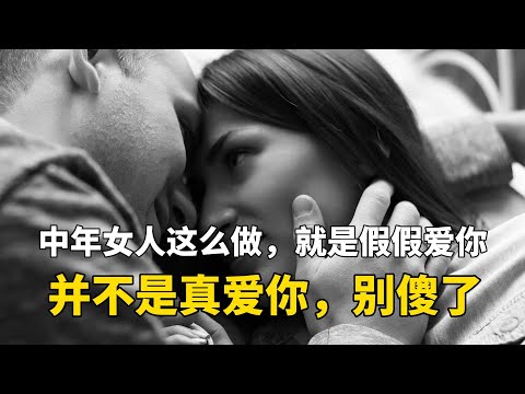 中年女人这么做，就是假假爱你，并不是真爱你，别傻了