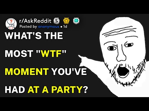 What's the most "WTF" moment you've had at a party? (r/AskReddit)